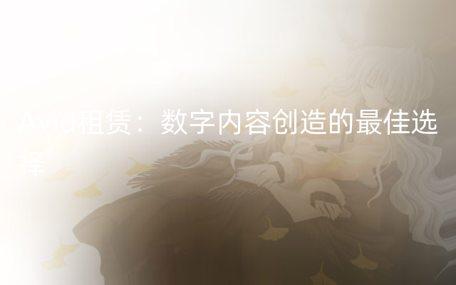 Avid租赁：数字内容创造的最佳选择