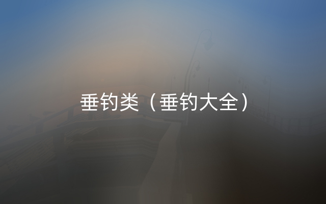 垂钓类（垂钓大全）