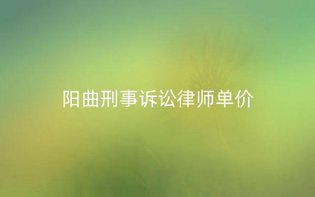 阳曲刑事诉讼律师单价