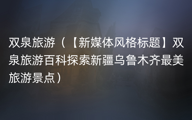 双泉旅游（【新媒体风格标题】双泉旅游百科探索新疆乌鲁木齐最美旅游景点）