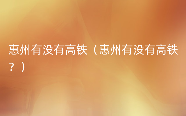 惠州有没有高铁（惠州有没有高铁？）