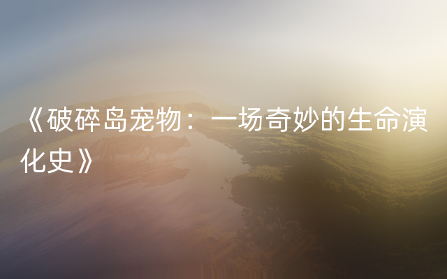 《破碎岛宠物：一场奇妙的生命演化史》