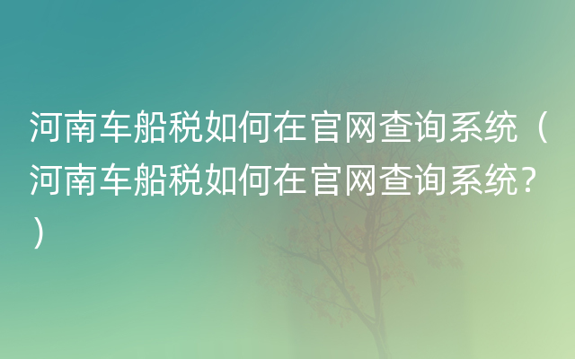 河南车船税如何在官网查询系统（河南车船税如何在官网查询系统？）
