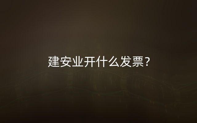 建安业开什么发票？