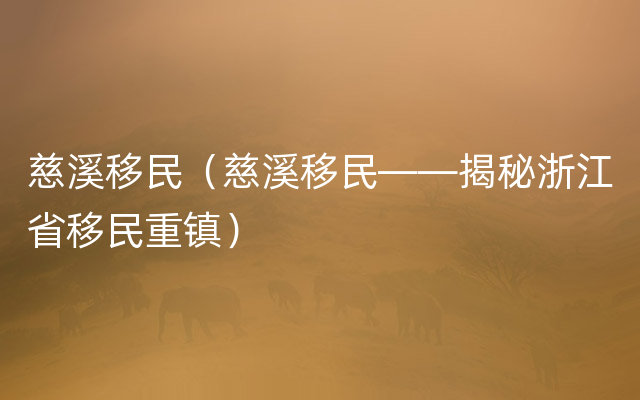 慈溪移民（慈溪移民——揭秘浙江省移民重镇）