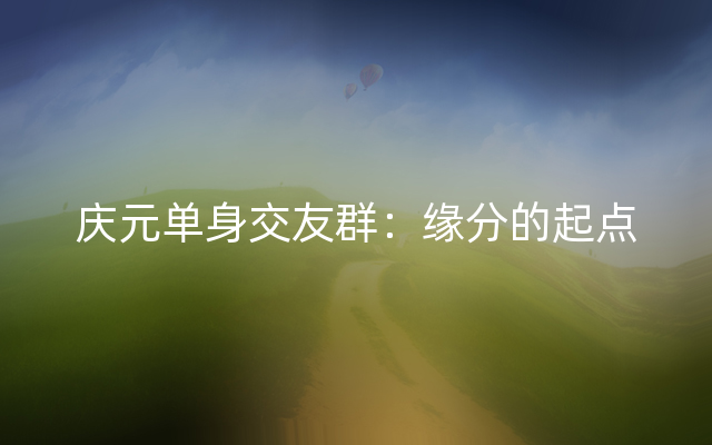 庆元单身交友群：缘分的起点