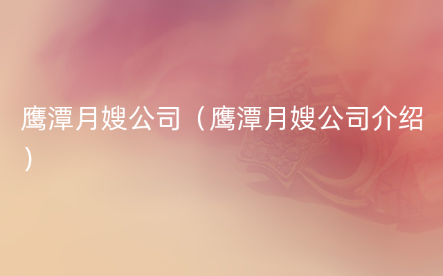 鹰潭月嫂公司（鹰潭月嫂公司介绍）