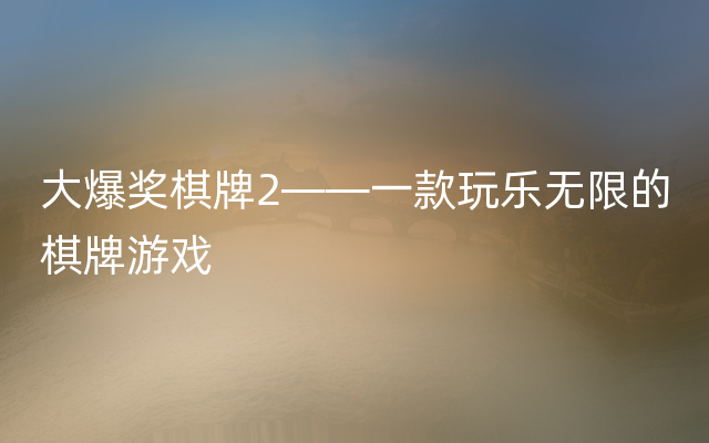 大爆奖棋牌2——一款玩乐无限的棋牌游戏