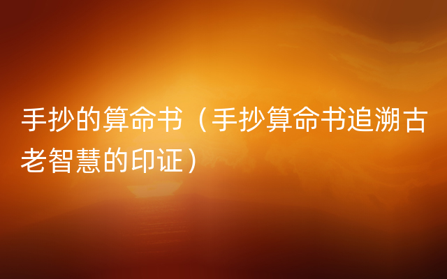 手抄的算命书（手抄算命书追溯古老智慧的印证）