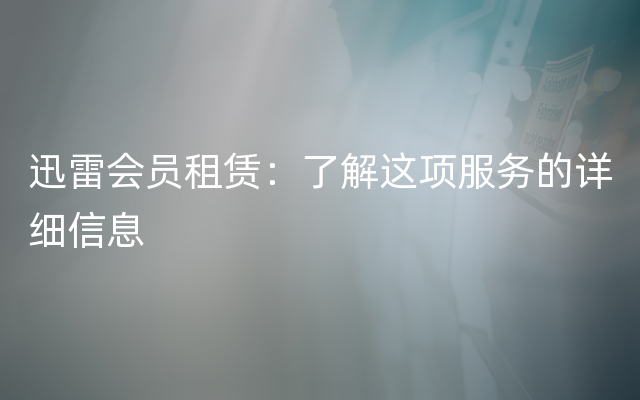 迅雷会员租赁：了解这项服务的详细信息