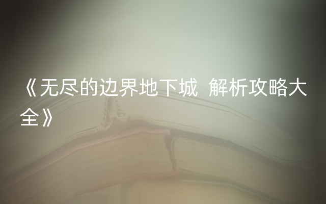 《无尽的边界地下城  解析攻略大全》