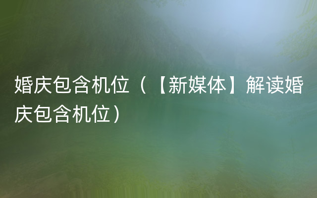 婚庆包含机位（【新媒体】解读婚庆包含机位）