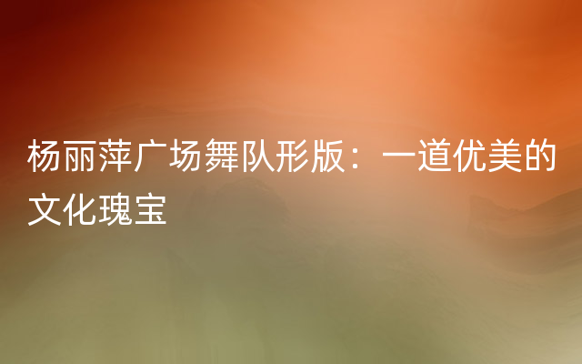 杨丽萍广场舞队形版：一道优美的文化瑰宝