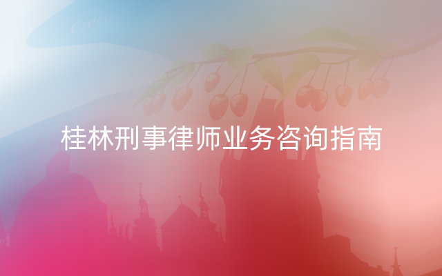 桂林刑事律师业务咨询指南