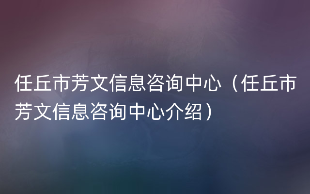 任丘市芳文信息咨询中心（任丘市芳文信息咨询中心