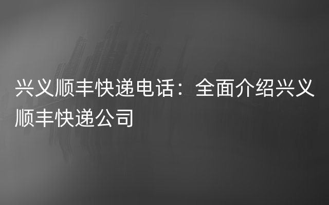 兴义顺丰快递电话：全面介绍兴义顺丰快递公司