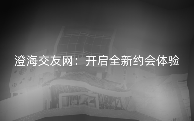 澄海交友网：开启全新约会体验