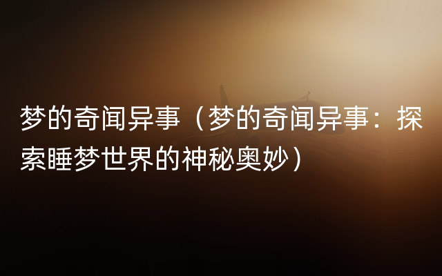 梦的奇闻异事（梦的奇闻异事：探索睡梦世界的神秘奥妙）