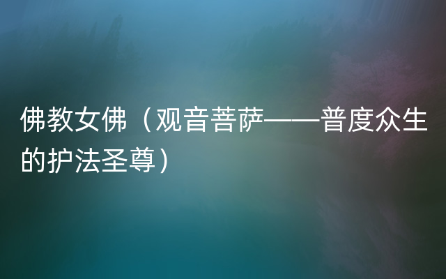 佛教女佛（观音菩萨——普度众生的护法圣尊）