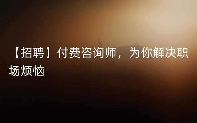 【招聘】付费咨询师，为你解决职场烦恼