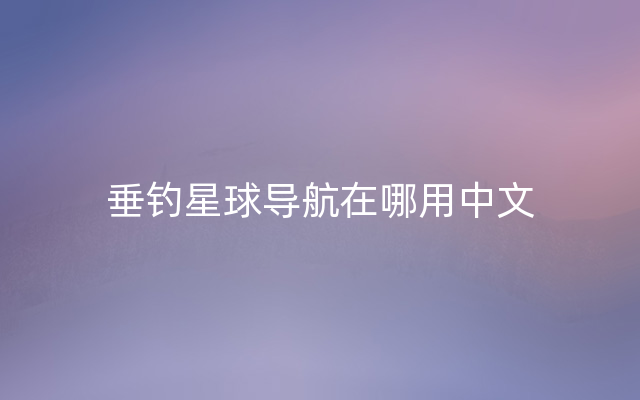垂钓星球导航在哪用中文