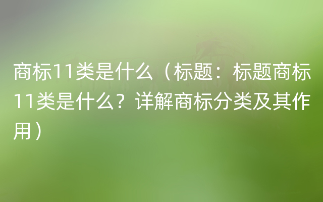 商标11类是什么（标题：标题商标11类是什么？详解商标分类及其作用）