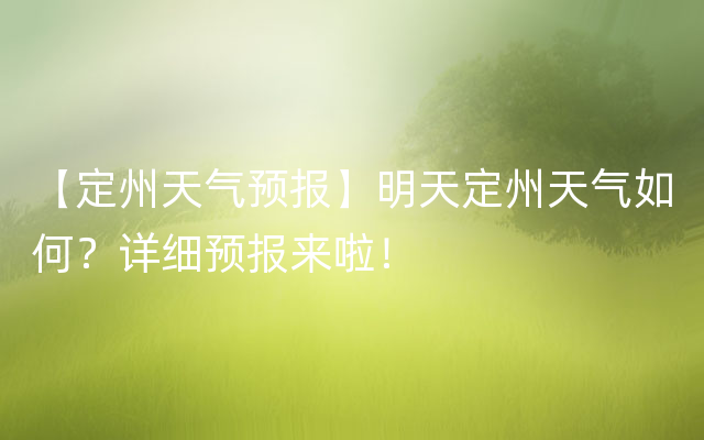 【定州天气预报】明天定州天气如何？详细预报来啦！