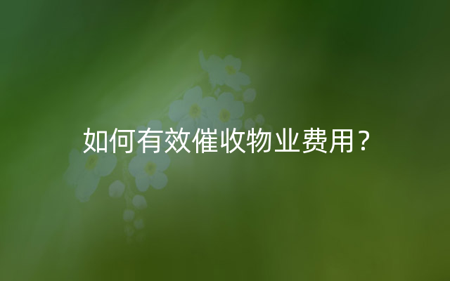 如何有效催收物业费用？