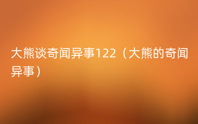 大熊谈奇闻异事122（大熊的奇闻异事）
