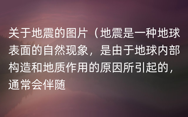 关于地震的图片（地震是一种地球表面的自然现象，是由于地球内部构造和地质作用的原因