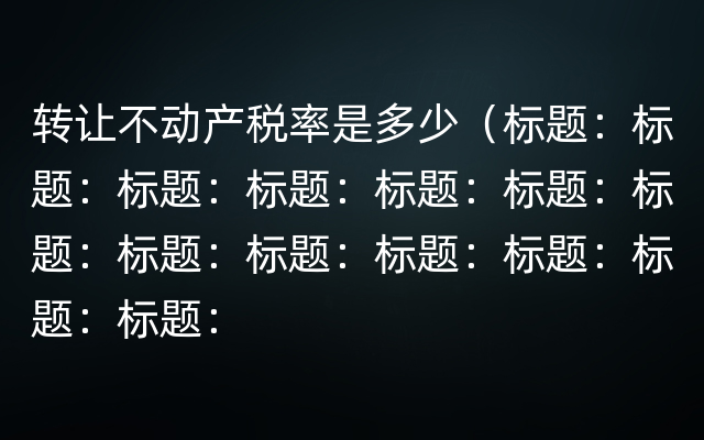 转让不动产税率是多少（标题：标题：标题：标题：