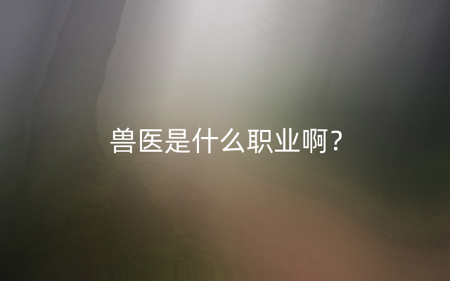 兽医是什么职业啊？