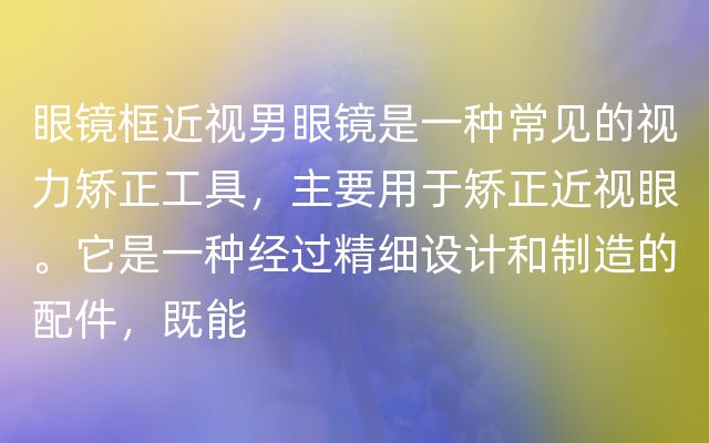 眼镜框近视男眼镜是一种常见的视力矫正工具，主要用于矫正近视眼。它是一种经过精细设