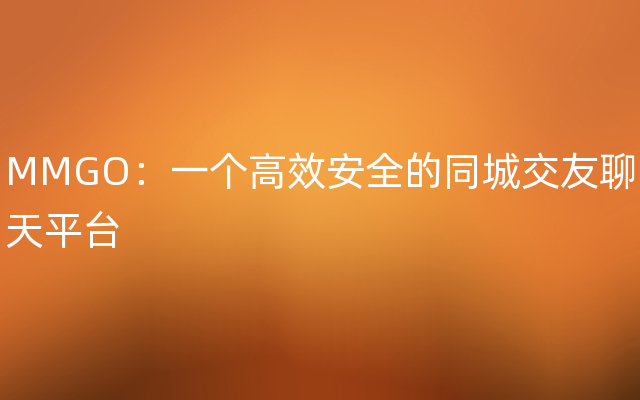 MMGO：一个高效安全的同城交友聊天平台