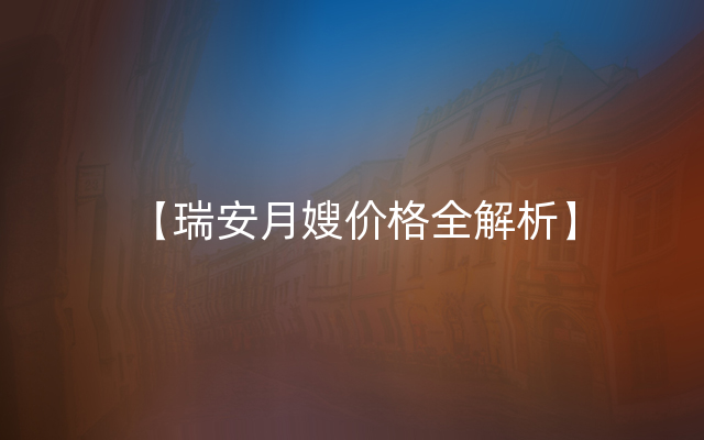 【瑞安月嫂价格全解析】