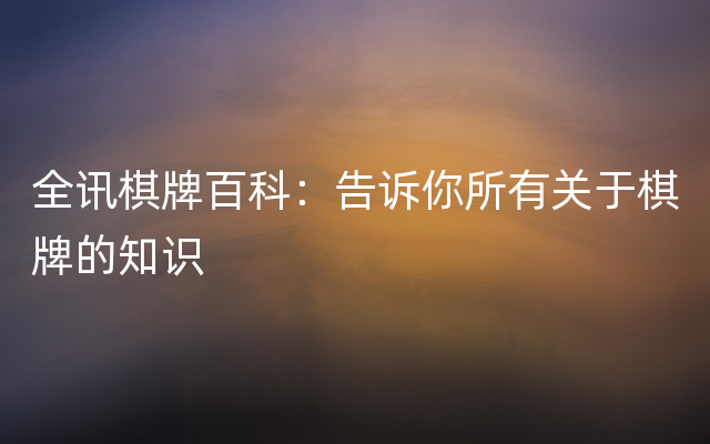 全讯棋牌百科：告诉你所有关于棋牌的知识