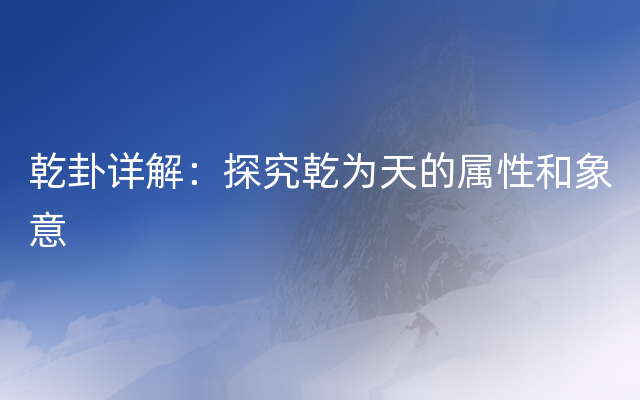 乾卦详解：探究乾为天的属性和象意