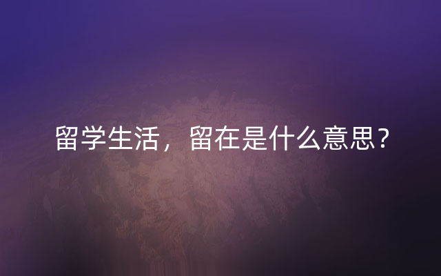 留学生活，留在是什么意思？