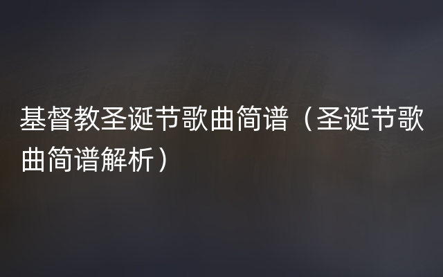 基督教圣诞节歌曲简谱（圣诞节歌曲简谱解析）