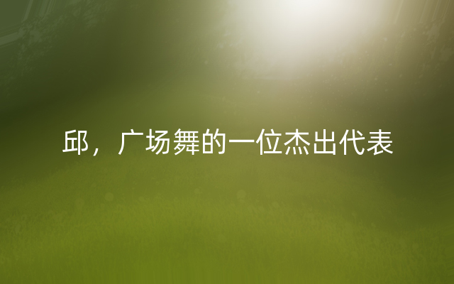 邱，广场舞的一位杰出代表