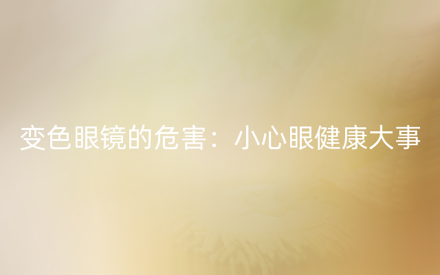 变色眼镜的危害：小心眼健康大事