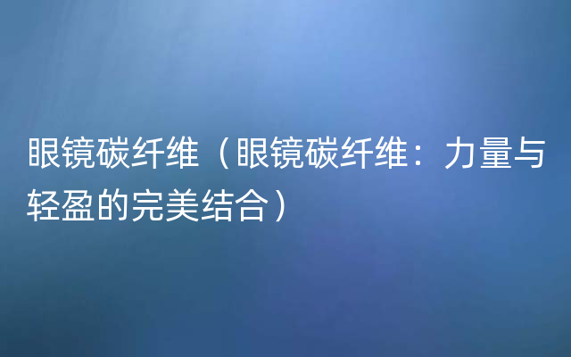眼镜碳纤维（眼镜碳纤维：力量与轻盈的完美结合）