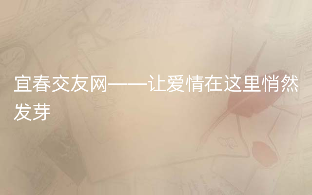 宜春交友网——让爱情在这里悄然发芽