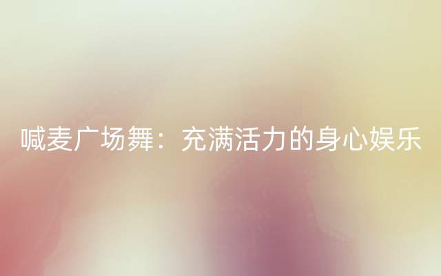 喊麦广场舞：充满活力的身心娱乐