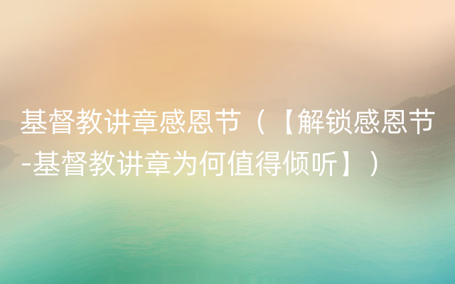 基督教讲章感恩节（【解锁感恩节-基督教讲章为何值得倾听】）