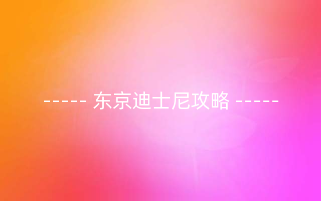 ----- 东京迪士尼攻略 -----