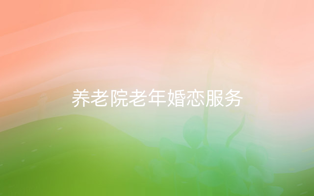 养老院老年婚恋服务