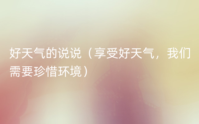 好天气的说说（享受好天气，我们需要珍惜环境）