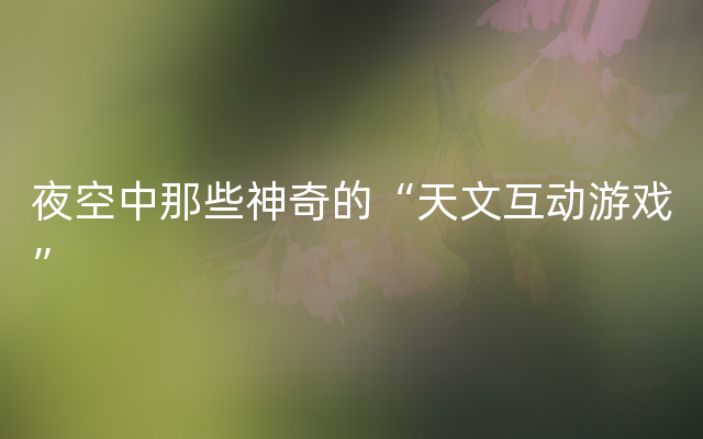 夜空中那些神奇的“天文互动游戏”