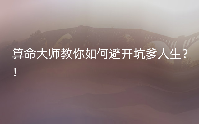 算命大师教你如何避开坑爹人生？！